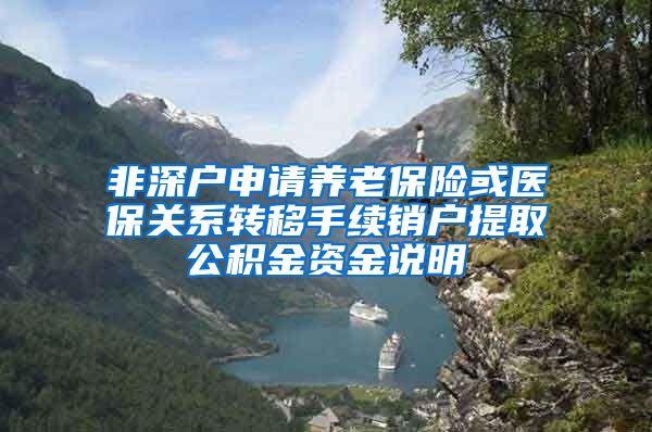 非深户申请养老保险或医保关系转移手续销户提取公积金资金说明