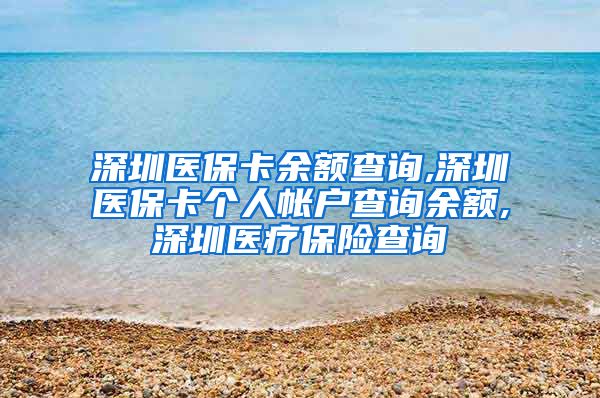 深圳医保卡余额查询,深圳医保卡个人帐户查询余额,深圳医疗保险查询