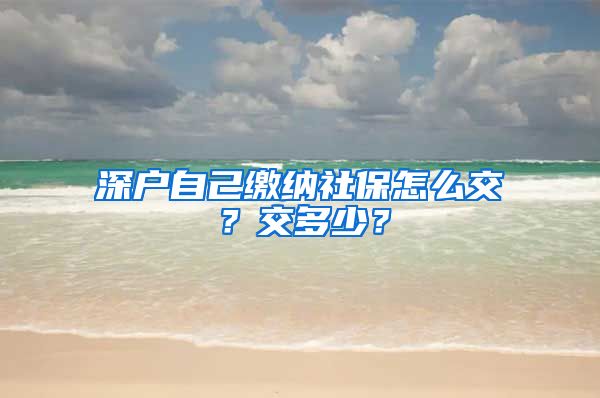 深户自己缴纳社保怎么交？交多少？