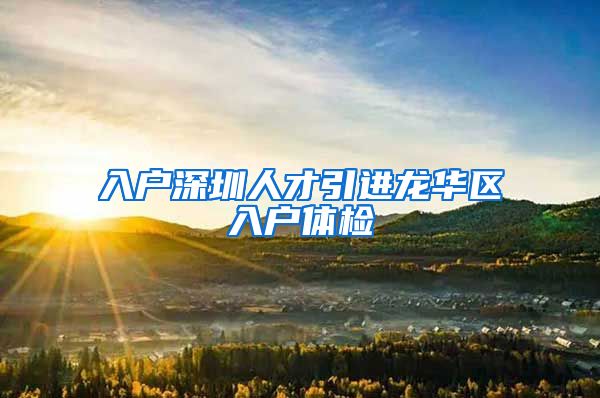 入户深圳人才引进龙华区入户体检