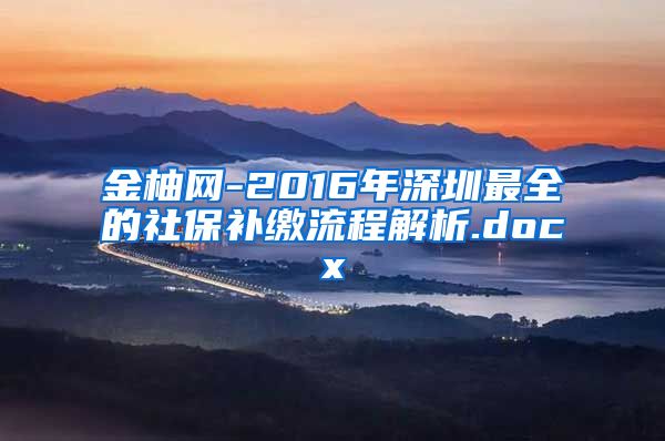 金柚网-2016年深圳最全的社保补缴流程解析.docx