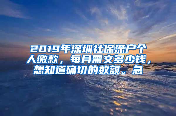 2019年深圳社保深户个人缴款，每月需交多少钱，想知道确切的数额。急