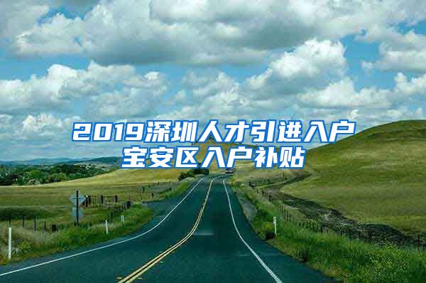 2019深圳人才引进入户宝安区入户补贴