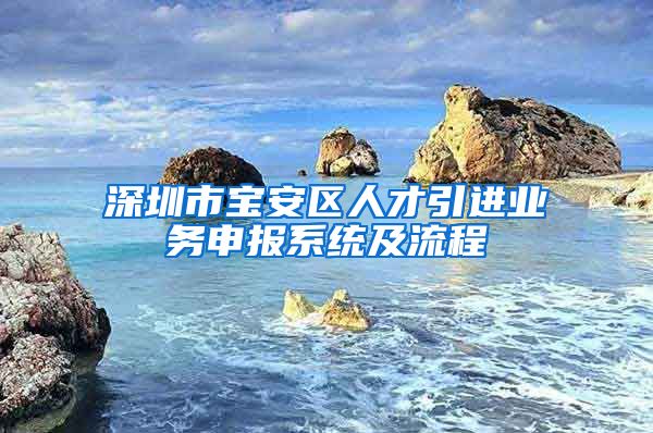 深圳市宝安区人才引进业务申报系统及流程