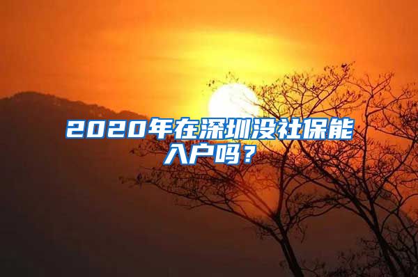 2020年在深圳没社保能入户吗？