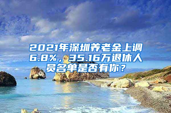 2021年深圳养老金上调6.8%，35.16万退休人员名单是否有你？