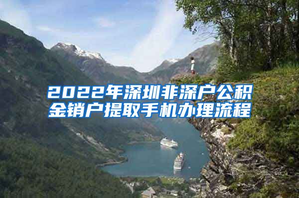 2022年深圳非深户公积金销户提取手机办理流程