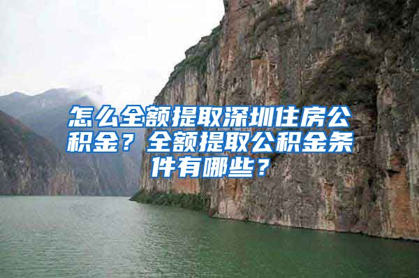 怎么全额提取深圳住房公积金？全额提取公积金条件有哪些？