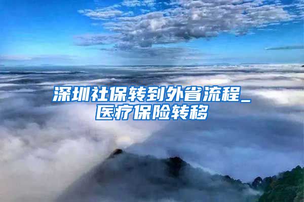 深圳社保转到外省流程_医疗保险转移