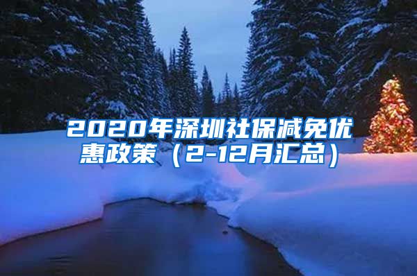 2020年深圳社保减免优惠政策（2-12月汇总）