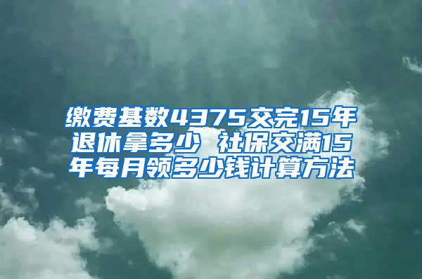 缴费基数4375交完15年退休拿多少 社保交满15年每月领多少钱计算方法