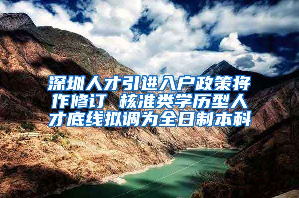 深圳人才引进入户政策将作修订 核准类学历型人才底线拟调为全日制本科