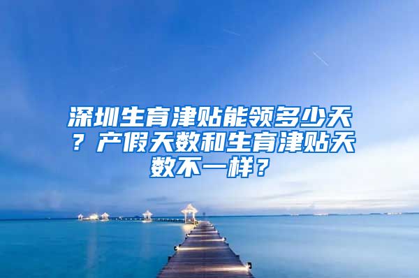 深圳生育津贴能领多少天？产假天数和生育津贴天数不一样？