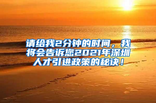 请给我2分钟的时间，我将会告诉您2021年深圳人才引进政策的秘诀！