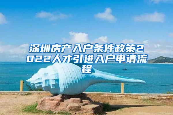 深圳房产入户条件政策2022人才引进入户申请流程