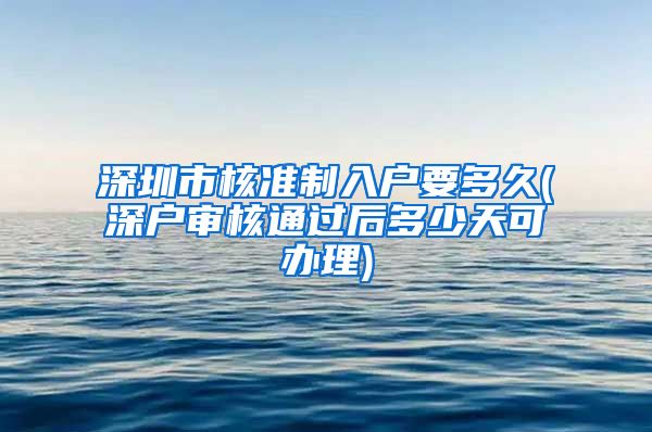 深圳市核准制入户要多久(深户审核通过后多少天可办理)