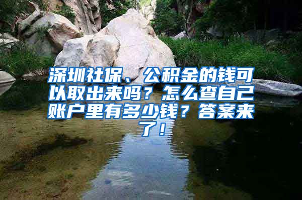 深圳社保、公积金的钱可以取出来吗？怎么查自己账户里有多少钱？答案来了！