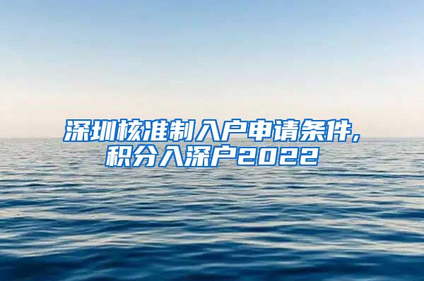 深圳核准制入户申请条件,积分入深户2022