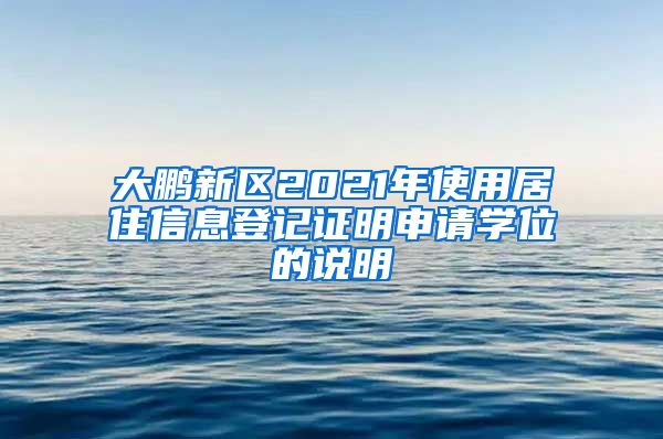 大鹏新区2021年使用居住信息登记证明申请学位的说明