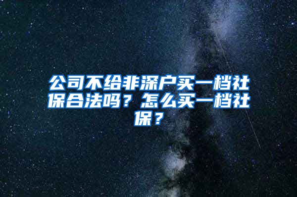 公司不给非深户买一档社保合法吗？怎么买一档社保？