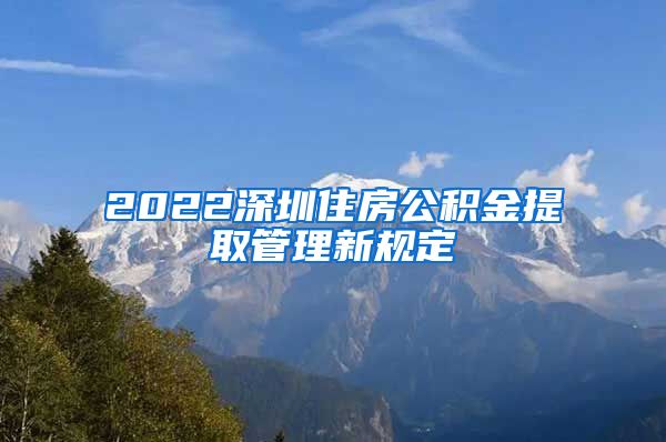 2022深圳住房公积金提取管理新规定