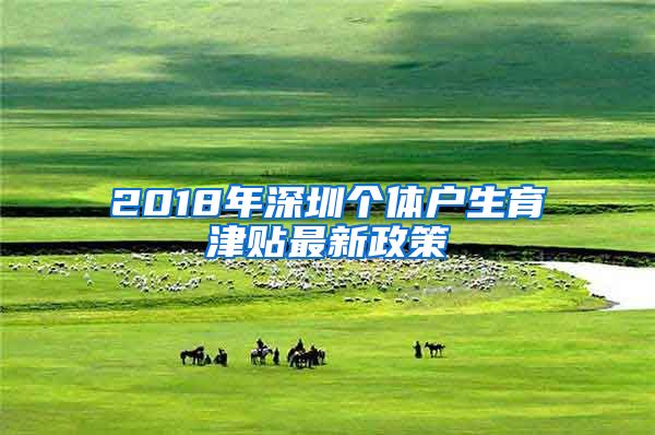 2018年深圳个体户生育津贴最新政策