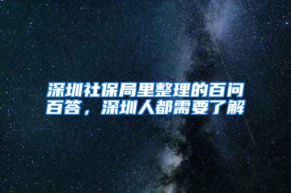 深圳社保局里整理的百问百答，深圳人都需要了解