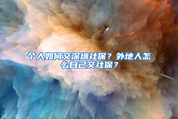 个人如何交深圳社保？外地人怎么自己交社保？