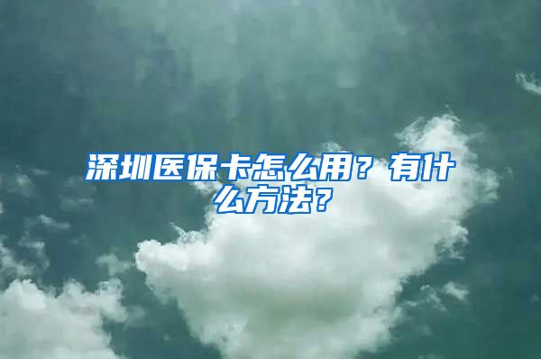 深圳医保卡怎么用？有什么方法？