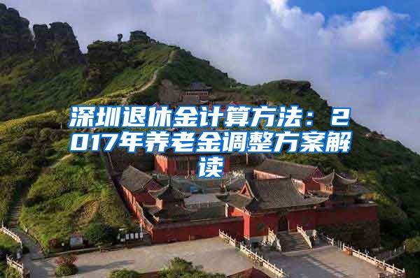 深圳退休金计算方法：2017年养老金调整方案解读