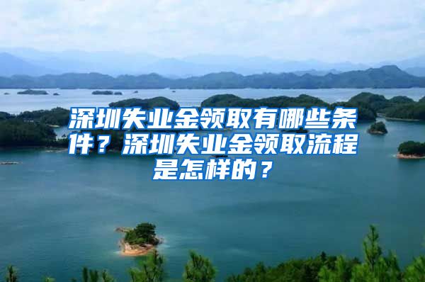 深圳失业金领取有哪些条件？深圳失业金领取流程是怎样的？