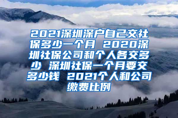 2021深圳深户自己交社保多少一个月 2020深圳社保公司和个人各交多少 深圳社保一个月要交多少钱 2021个人和公司缴费比例