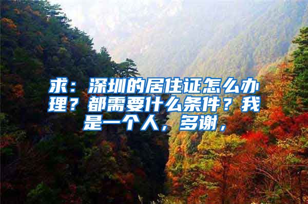 求：深圳的居住证怎么办理？都需要什么条件？我是一个人，多谢，