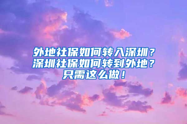 外地社保如何转入深圳？深圳社保如何转到外地？只需这么做！