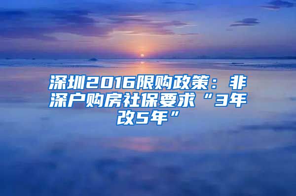 深圳2016限购政策：非深户购房社保要求“3年改5年”