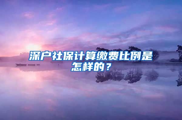 深户社保计算缴费比例是怎样的？