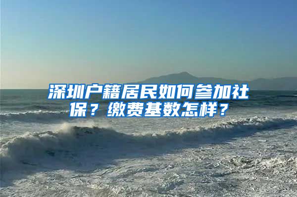 深圳户籍居民如何参加社保？缴费基数怎样？