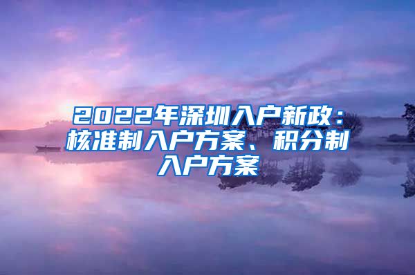 2022年深圳入户新政：核准制入户方案、积分制入户方案