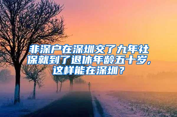 非深户在深圳交了九年社保就到了退休年龄五十岁,这样能在深圳？