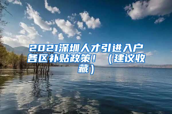 2021深圳人才引进入户各区补贴政策！（建议收藏）