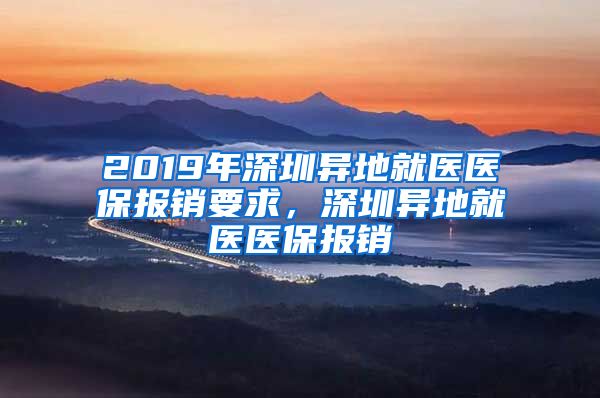 2019年深圳异地就医医保报销要求，深圳异地就医医保报销