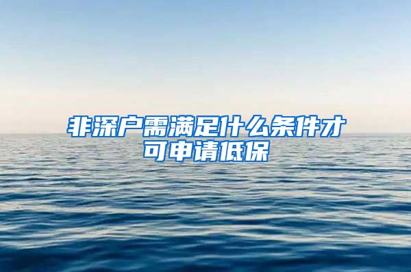 非深户需满足什么条件才可申请低保