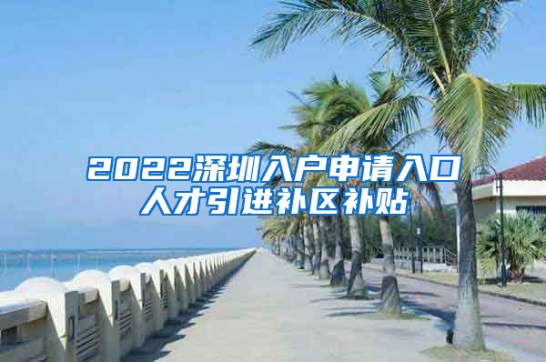 2022深圳入户申请入口人才引进补区补贴