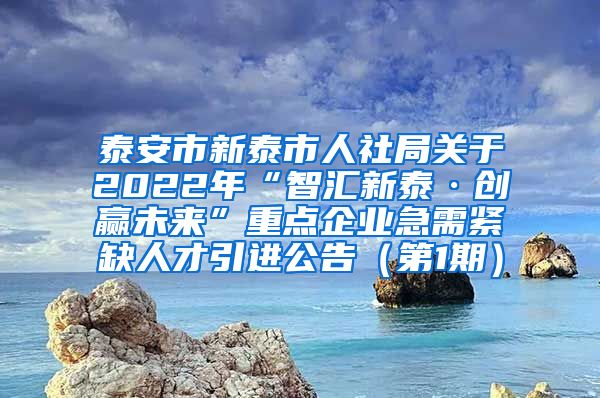 泰安市新泰市人社局关于2022年“智汇新泰·创赢未来”重点企业急需紧缺人才引进公告（第1期）