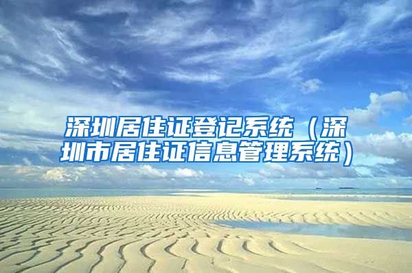 深圳居住证登记系统（深圳市居住证信息管理系统）