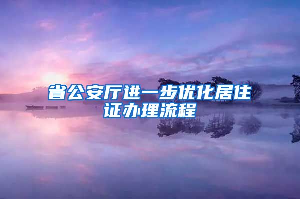 省公安厅进一步优化居住证办理流程