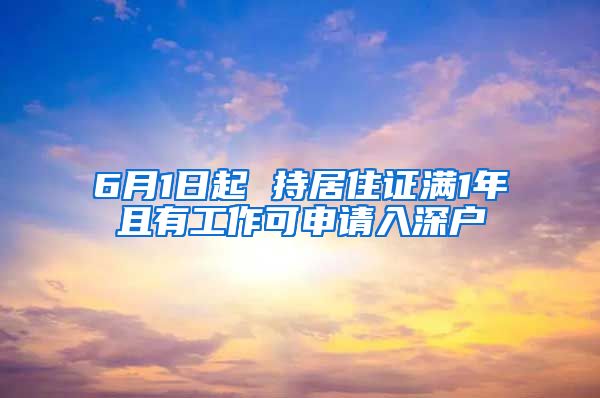 6月1日起 持居住证满1年且有工作可申请入深户