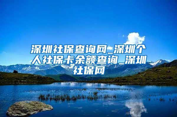 深圳社保查询网_深圳个人社保卡余额查询_深圳社保网