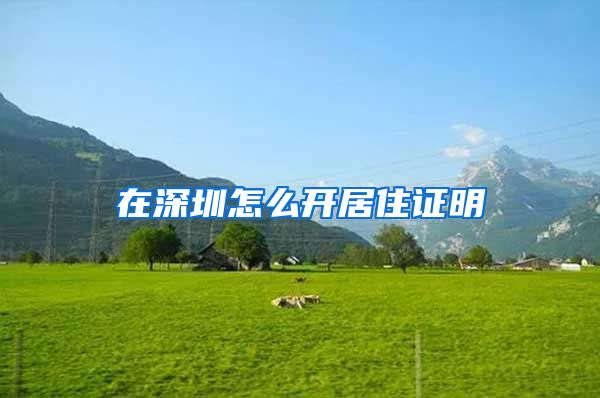 在深圳怎么开居住证明