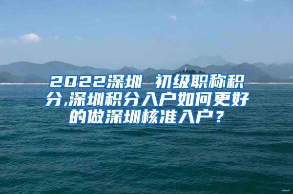 2022深圳 初级职称积分,深圳积分入户如何更好的做深圳核准入户？